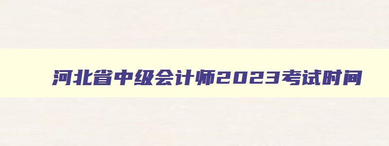 河北省中级会计师2023考试时间