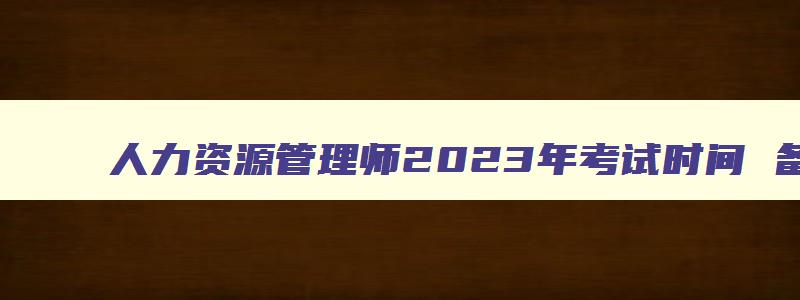 人力资源管理师2023年考试时间