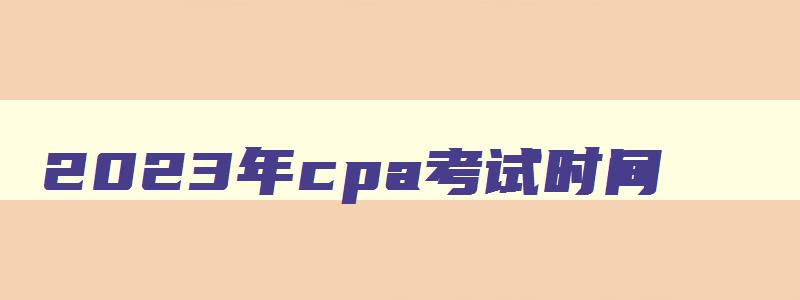 2023年cpa考试时间,202年cpa考试时间