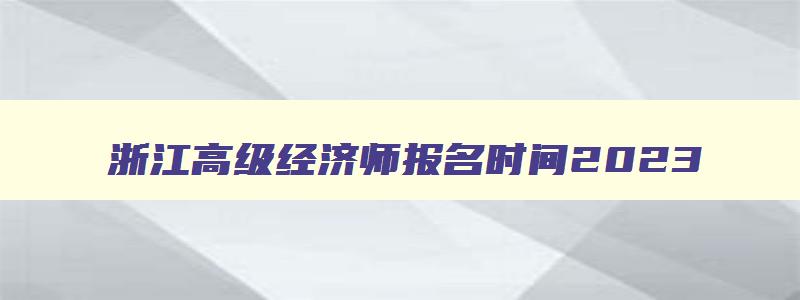 浙江高级经济师报名时间2023