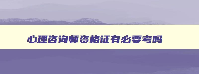 心理咨询师资格证有必要考吗