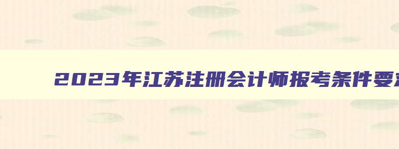 2023年江苏注册会计师报考条件要求