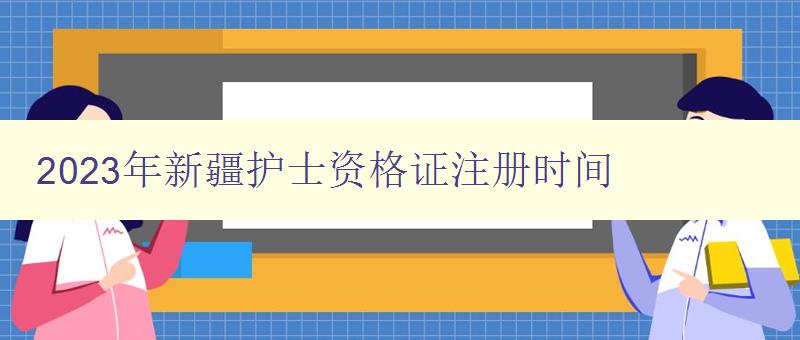 2023年新疆护士资格证注册时间