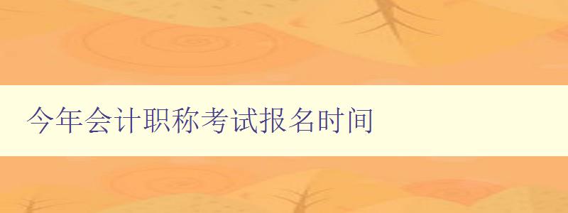 今年会计职称考试报名时间