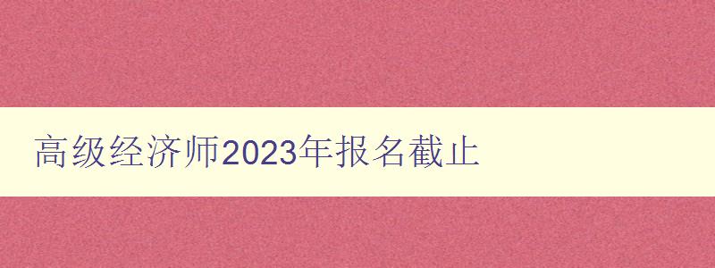 高级经济师2023年报名截止