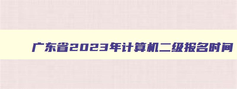 广东省2023年计算机二级报名时间