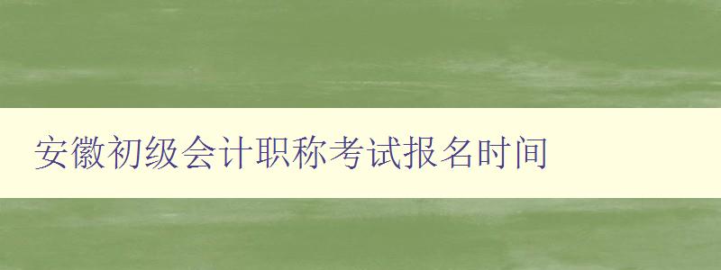 安徽初级会计职称考试报名时间