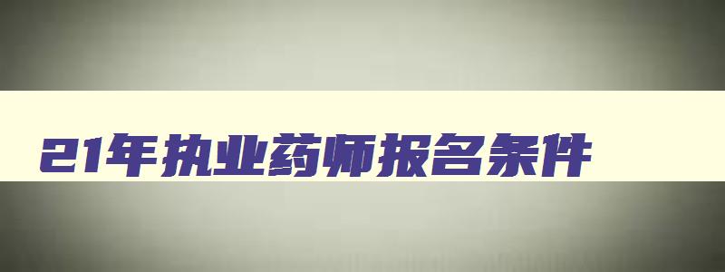 21年执业药师报名条件,二零二一年执业药师报考条件