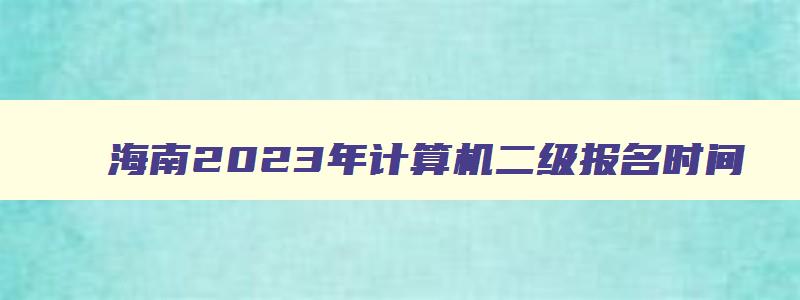 海南2023年计算机二级报名时间