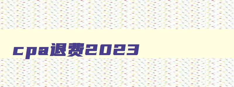 cpa退费2023