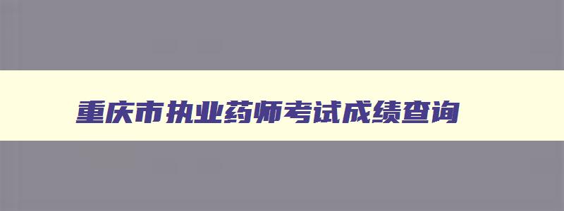 重庆市执业药师考试成绩查询