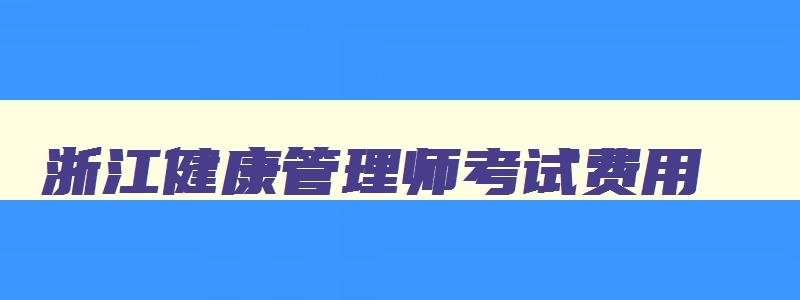 浙江健康管理师考试费用