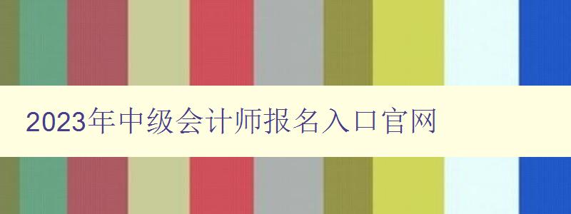 2023年中级会计师报名入口官网