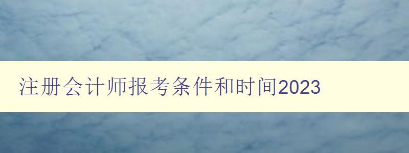 注册会计师报考条件和时间2023