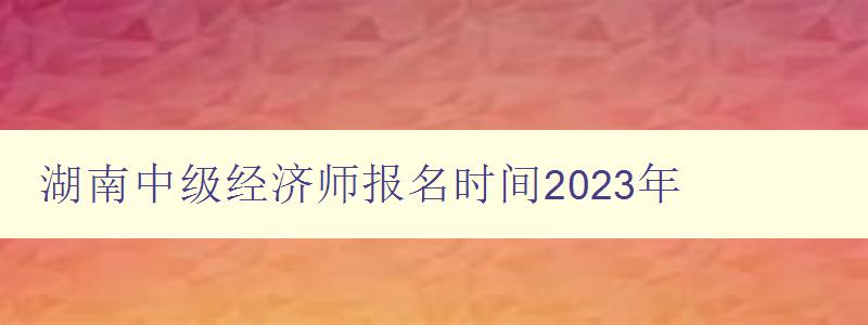 湖南中级经济师报名时间2023年