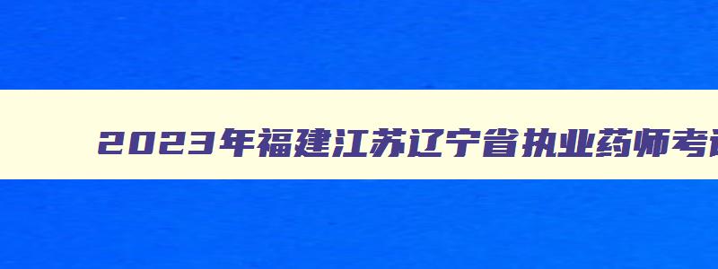 2023年福建江苏辽宁省执业药师考试时间