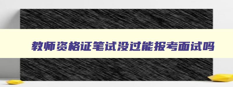 教师资格证笔试没过能报考面试吗