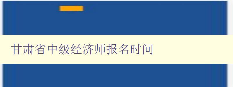 甘肃省中级经济师报名时间