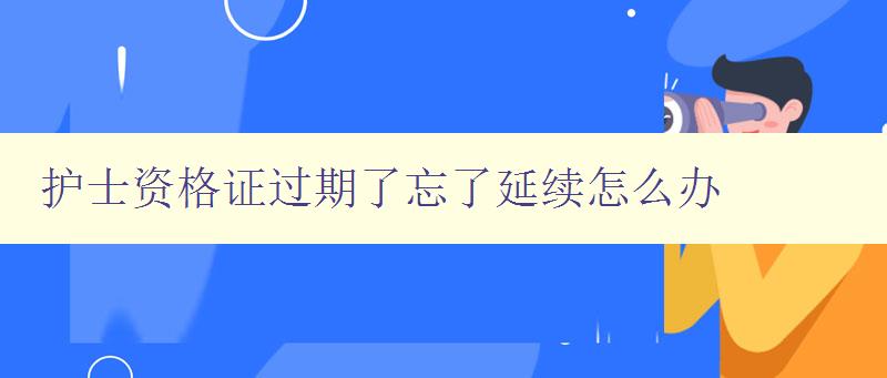 护士资格证过期了忘了延续怎么办