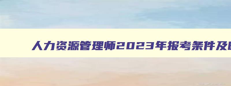 人力资源管理师2023年报考条件及时间