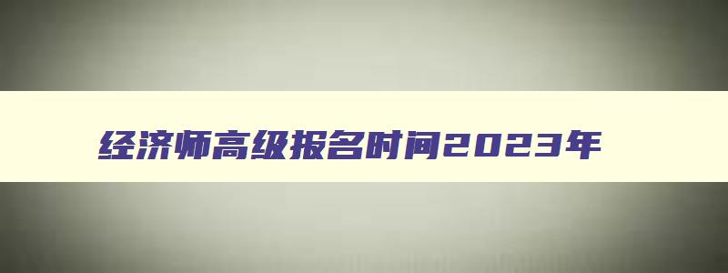 经济师高级报名时间2023年