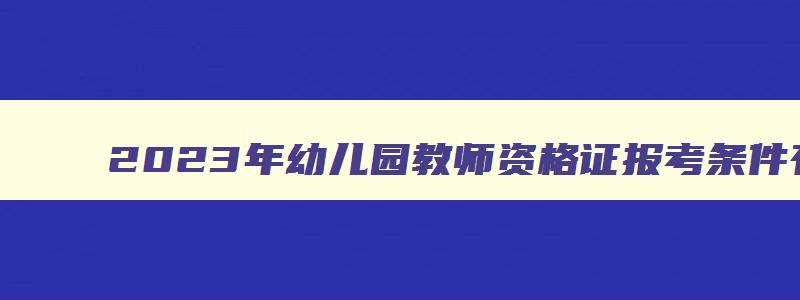 2023年幼儿园教师资格证报考条件有哪些