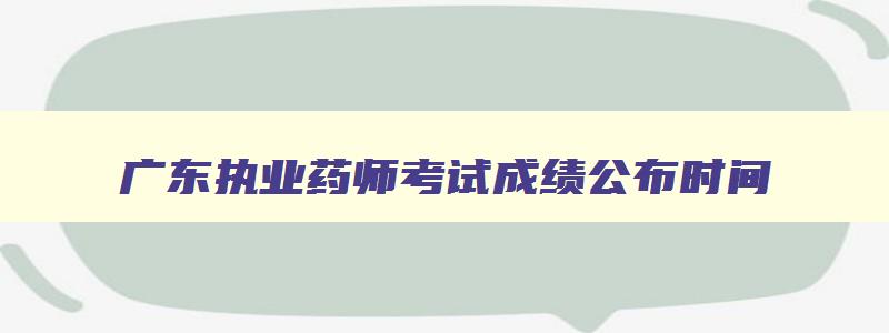 广东执业药师考试成绩公布时间,广东执业药师考试成绩查询入口