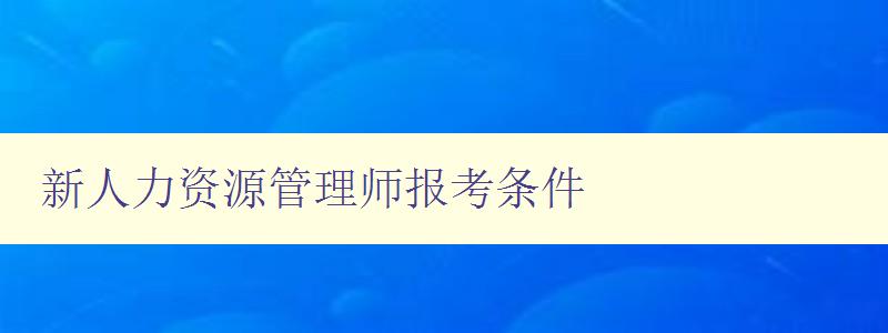 新人力资源管理师报考条件