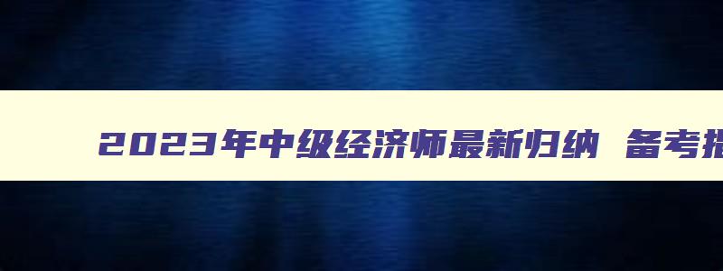 2023年中级经济师最新归纳