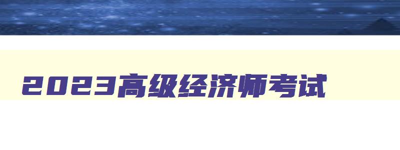 2023高级经济师考试