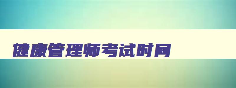 健康管理师考试时间,健康管理师20年考试时间