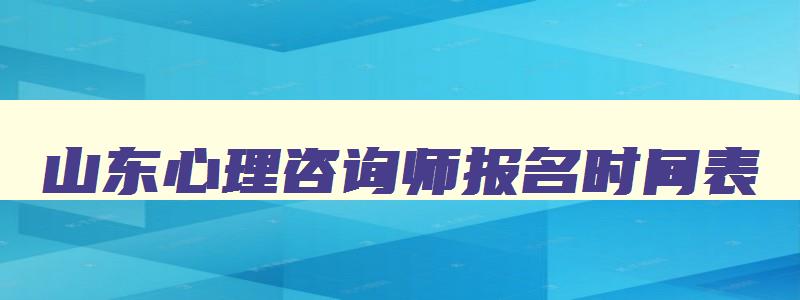 山东心理咨询师报名时间表,山东心理咨询师报名时间