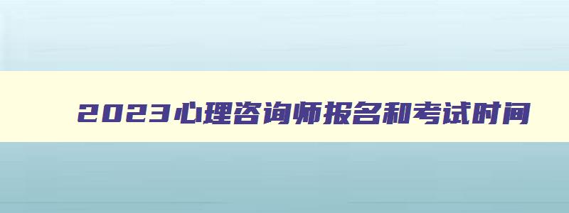 2023心理咨询师报名和考试时间