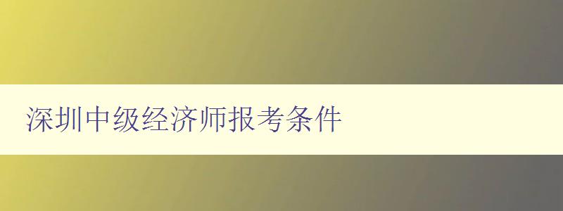 深圳中级经济师报考条件