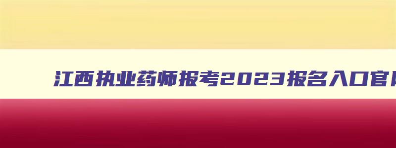 江西执业药师报考2023报名入口官网