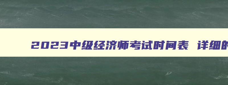 2023中级经济师考试时间表