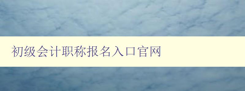 初级会计职称报名入口官网