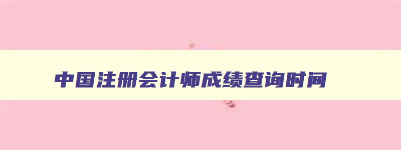 中国注册会计师成绩查询时间