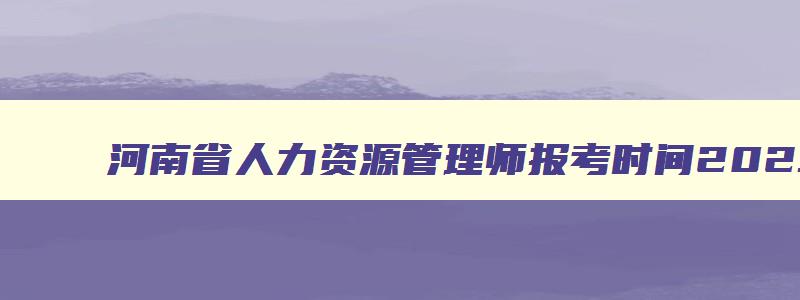 河南省人力资源管理师报考时间2023年