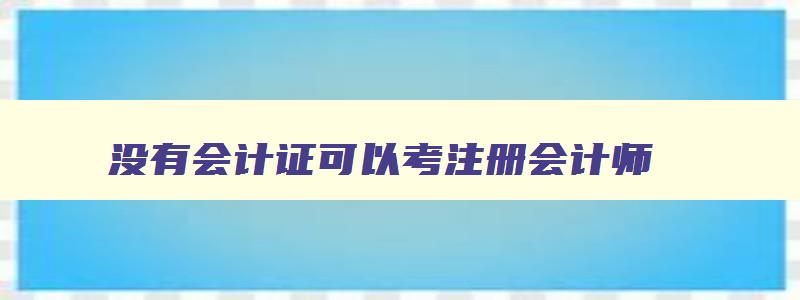 没有会计证可以考注册会计师