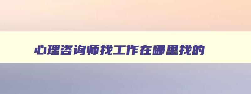 心理咨询师找工作在哪里找的