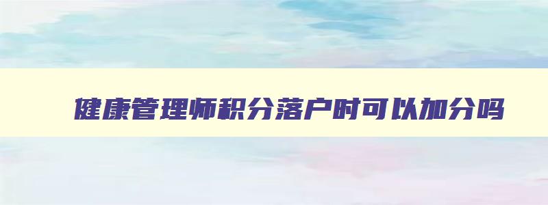 健康管理师积分落户时可以加分吗