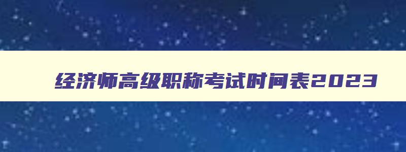 经济师高级职称考试时间表2023