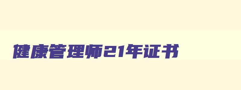 健康管理师21年证书,21年的健康管理师是哪个部门出证