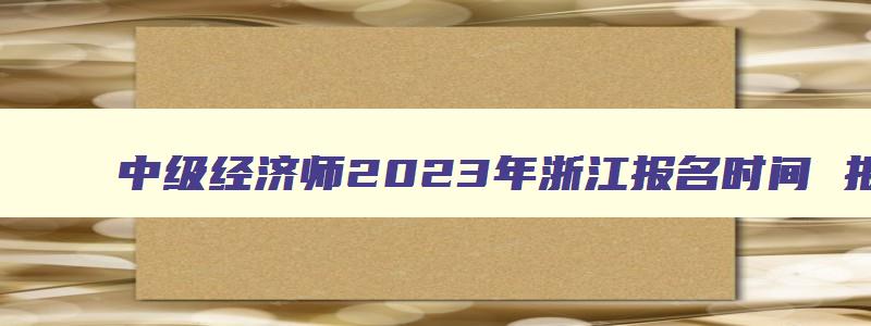 中级经济师2023年浙江报名时间