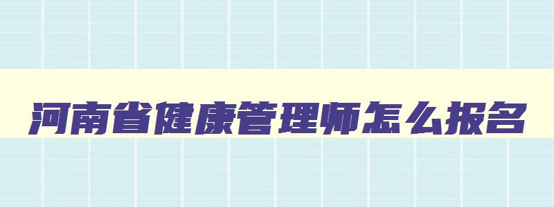 河南省健康管理师怎么报名,河南省