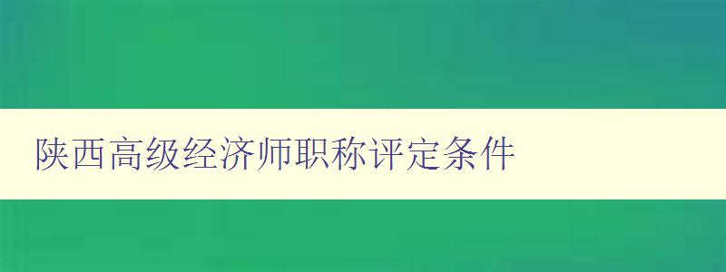 陕西高级经济师职称评定条件