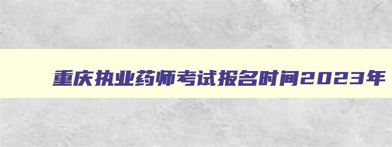 重庆执业药师考试报名时间2023年