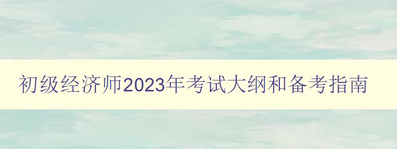 初级经济师2023年考试大纲和备考指南