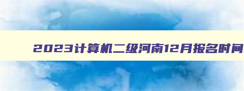 2023计算机二级河南12月报名时间